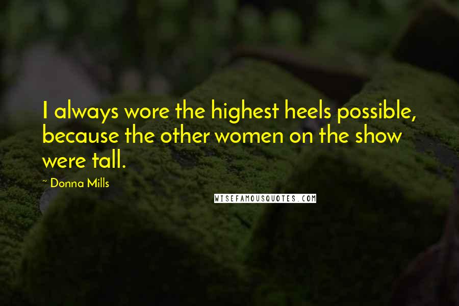 Donna Mills Quotes: I always wore the highest heels possible, because the other women on the show were tall.