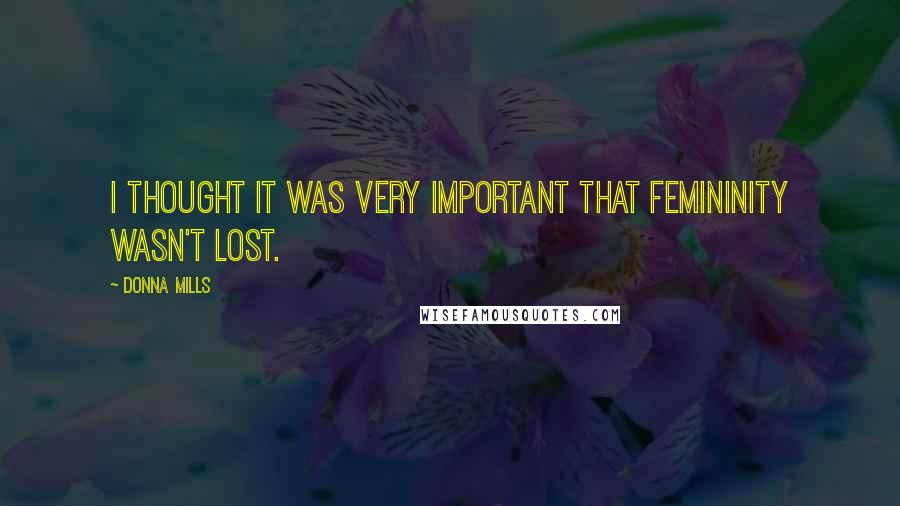 Donna Mills Quotes: I thought it was very important that femininity wasn't lost.