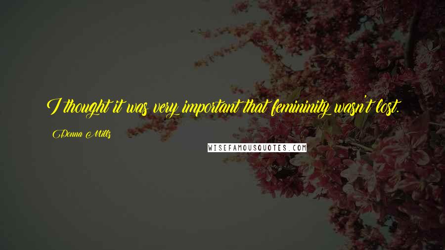 Donna Mills Quotes: I thought it was very important that femininity wasn't lost.