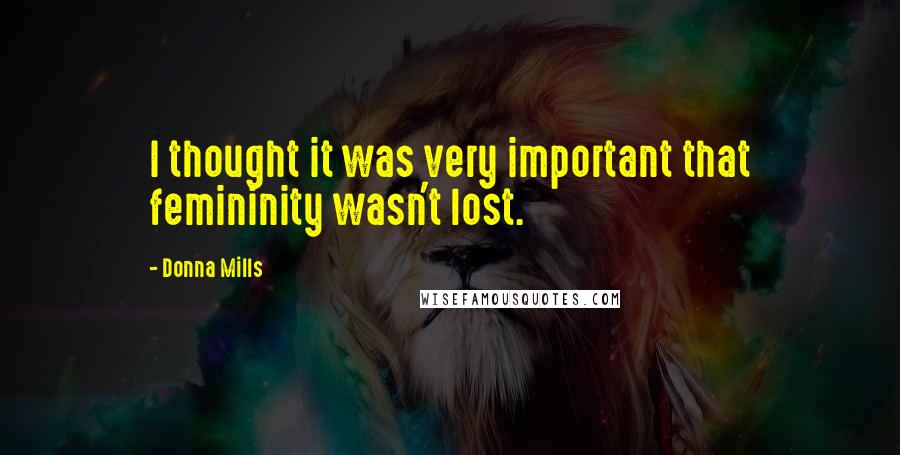 Donna Mills Quotes: I thought it was very important that femininity wasn't lost.