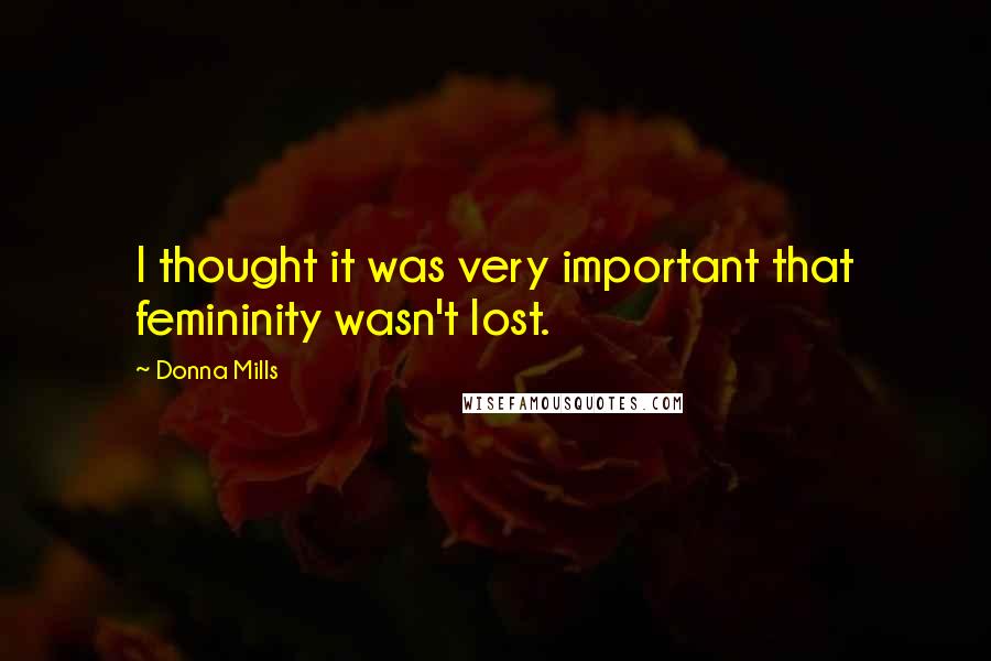 Donna Mills Quotes: I thought it was very important that femininity wasn't lost.