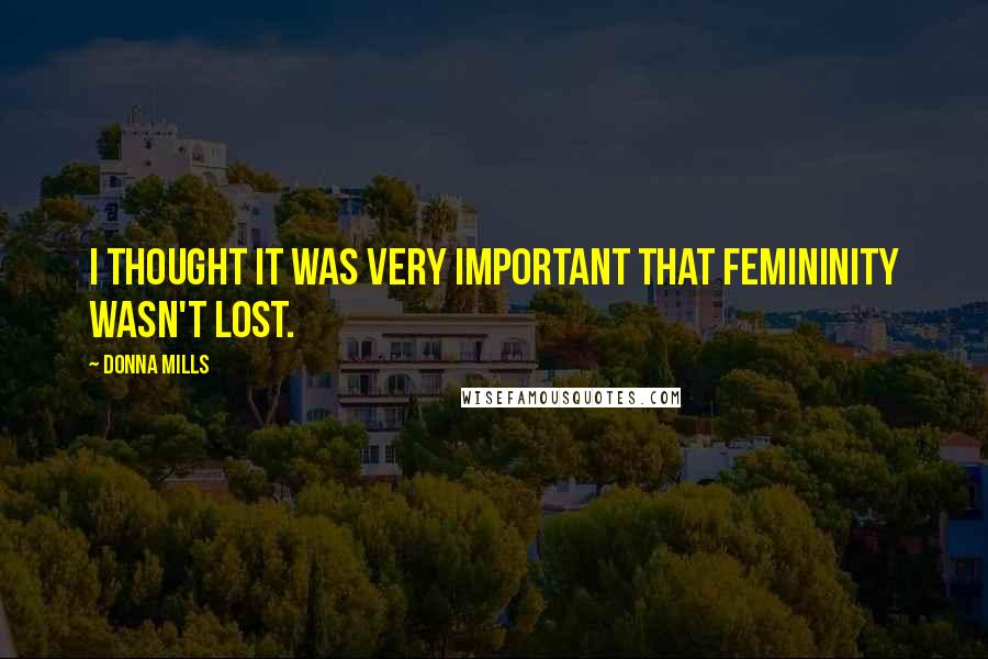 Donna Mills Quotes: I thought it was very important that femininity wasn't lost.