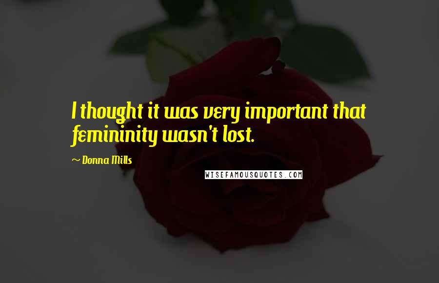 Donna Mills Quotes: I thought it was very important that femininity wasn't lost.