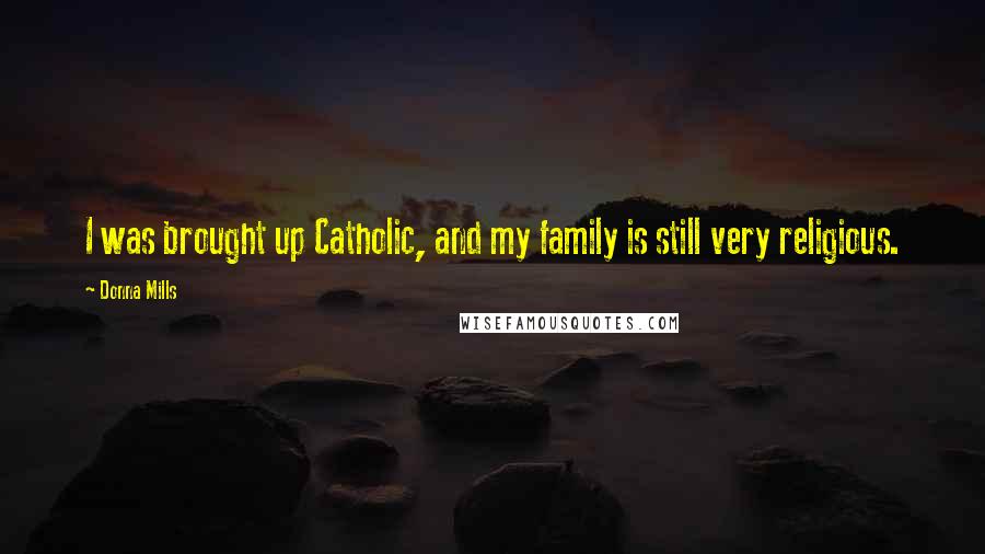 Donna Mills Quotes: I was brought up Catholic, and my family is still very religious.