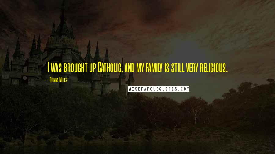 Donna Mills Quotes: I was brought up Catholic, and my family is still very religious.