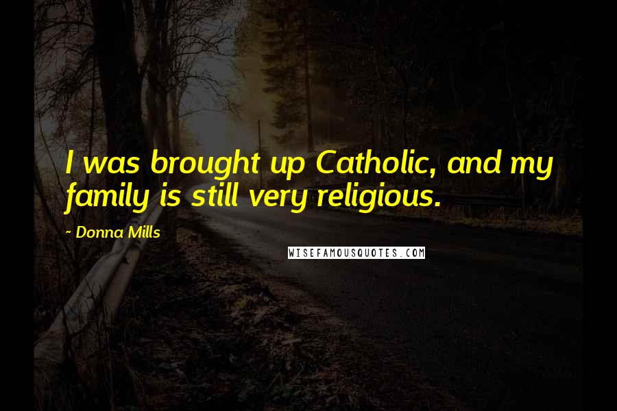 Donna Mills Quotes: I was brought up Catholic, and my family is still very religious.