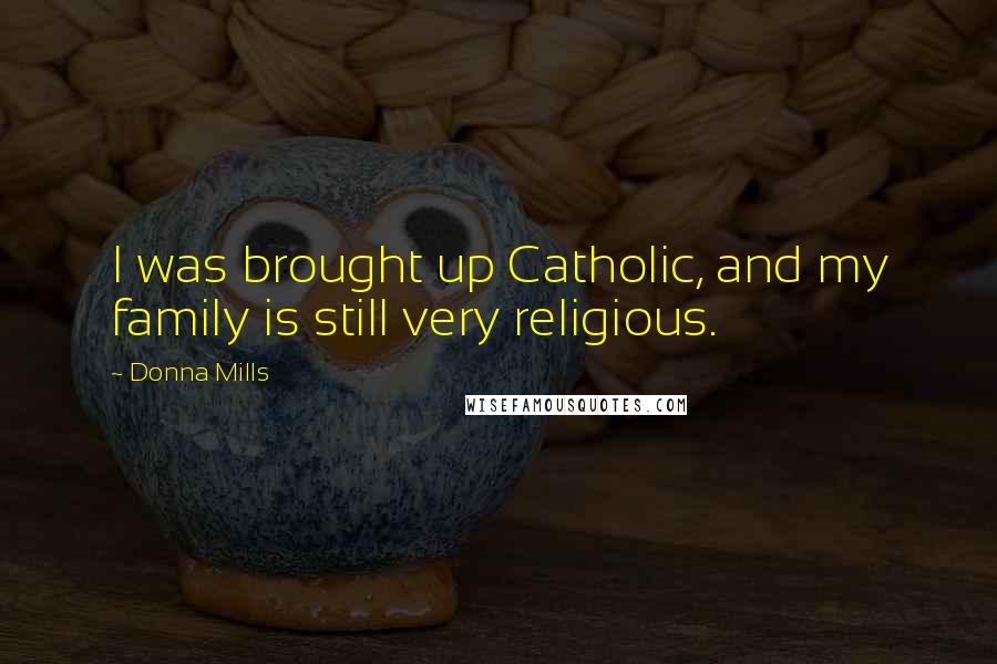 Donna Mills Quotes: I was brought up Catholic, and my family is still very religious.