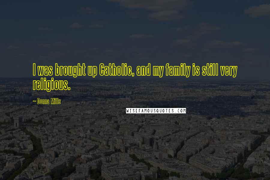 Donna Mills Quotes: I was brought up Catholic, and my family is still very religious.
