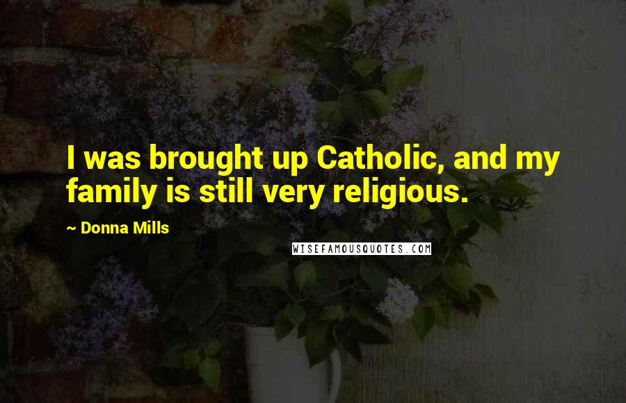 Donna Mills Quotes: I was brought up Catholic, and my family is still very religious.