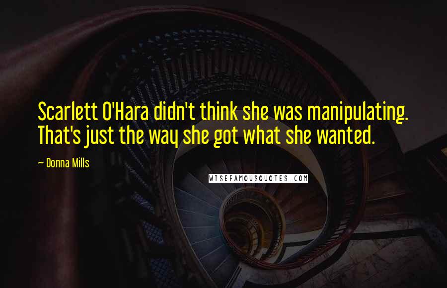Donna Mills Quotes: Scarlett O'Hara didn't think she was manipulating. That's just the way she got what she wanted.