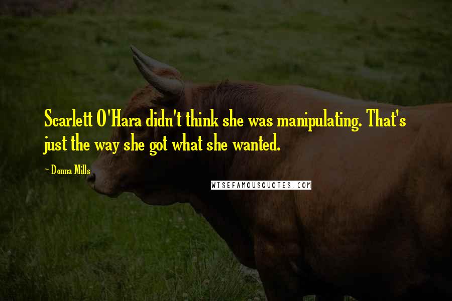 Donna Mills Quotes: Scarlett O'Hara didn't think she was manipulating. That's just the way she got what she wanted.