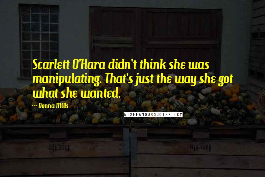 Donna Mills Quotes: Scarlett O'Hara didn't think she was manipulating. That's just the way she got what she wanted.