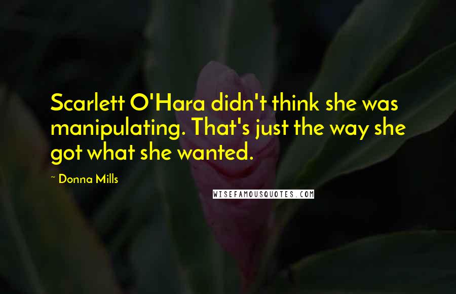 Donna Mills Quotes: Scarlett O'Hara didn't think she was manipulating. That's just the way she got what she wanted.