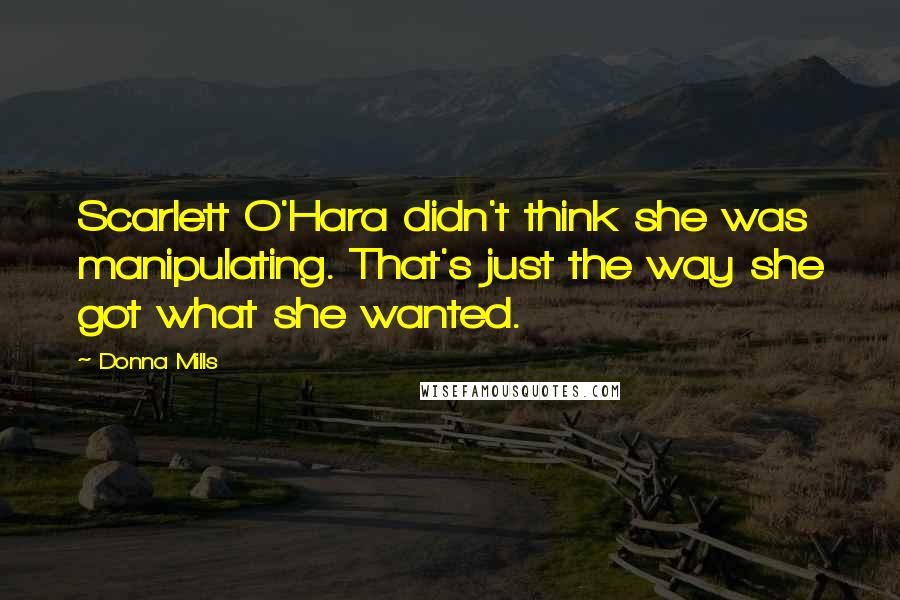 Donna Mills Quotes: Scarlett O'Hara didn't think she was manipulating. That's just the way she got what she wanted.