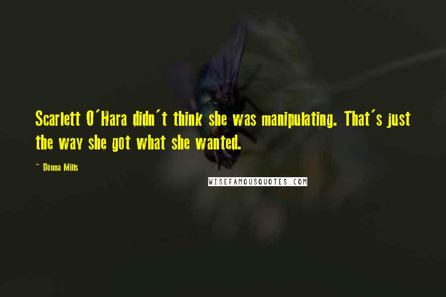 Donna Mills Quotes: Scarlett O'Hara didn't think she was manipulating. That's just the way she got what she wanted.