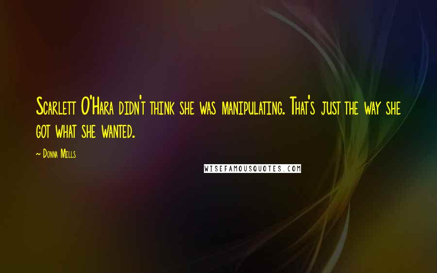 Donna Mills Quotes: Scarlett O'Hara didn't think she was manipulating. That's just the way she got what she wanted.