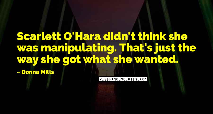 Donna Mills Quotes: Scarlett O'Hara didn't think she was manipulating. That's just the way she got what she wanted.