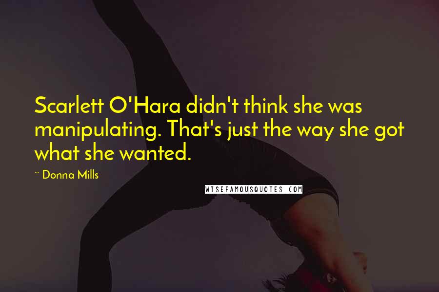 Donna Mills Quotes: Scarlett O'Hara didn't think she was manipulating. That's just the way she got what she wanted.