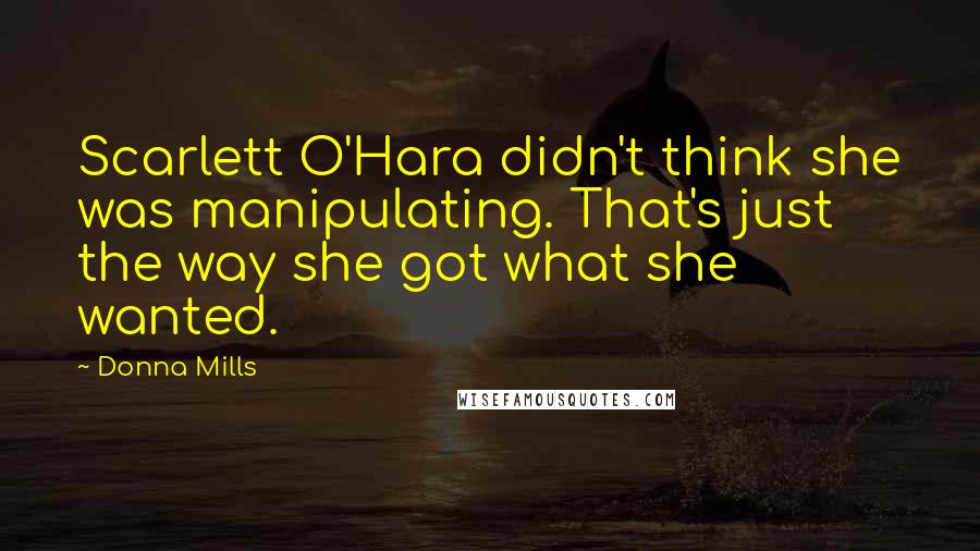 Donna Mills Quotes: Scarlett O'Hara didn't think she was manipulating. That's just the way she got what she wanted.