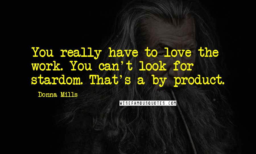 Donna Mills Quotes: You really have to love the work. You can't look for stardom. That's a by-product.