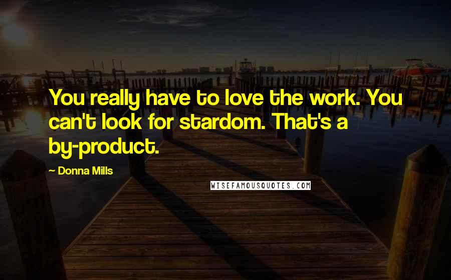 Donna Mills Quotes: You really have to love the work. You can't look for stardom. That's a by-product.