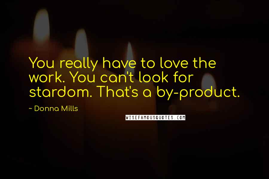 Donna Mills Quotes: You really have to love the work. You can't look for stardom. That's a by-product.