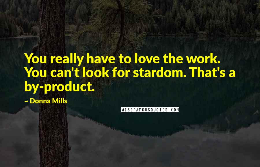 Donna Mills Quotes: You really have to love the work. You can't look for stardom. That's a by-product.