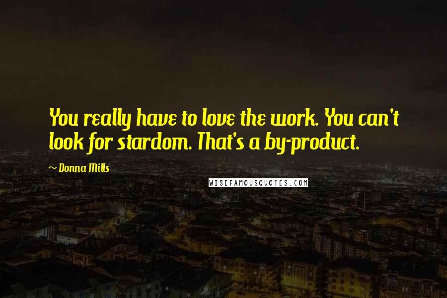 Donna Mills Quotes: You really have to love the work. You can't look for stardom. That's a by-product.