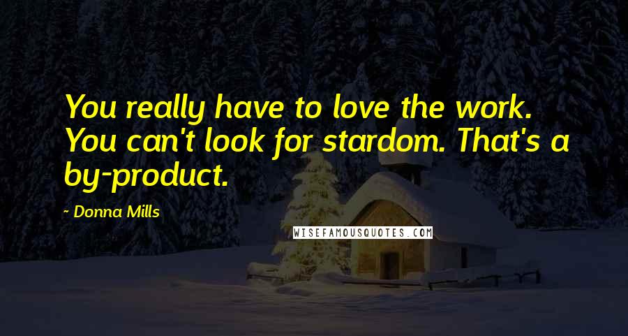 Donna Mills Quotes: You really have to love the work. You can't look for stardom. That's a by-product.