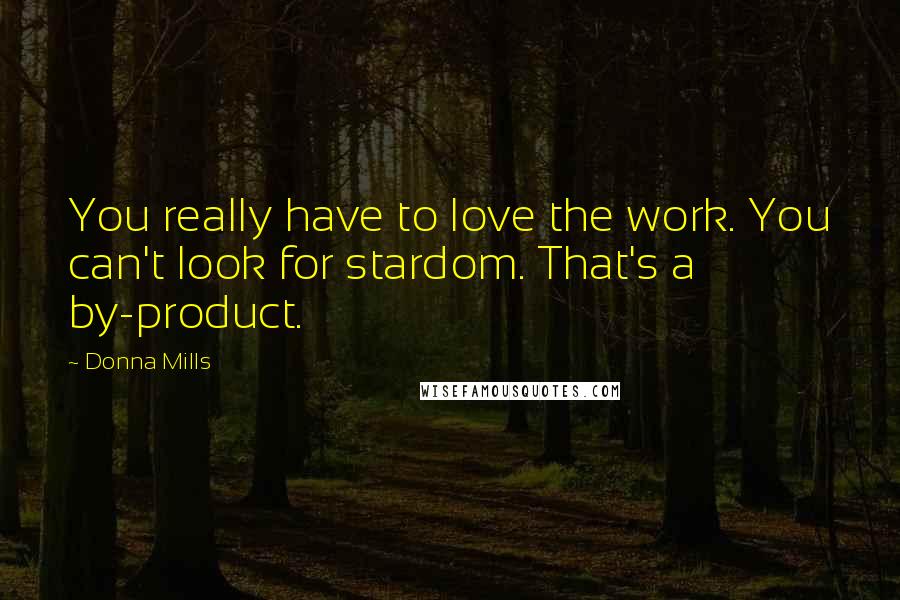 Donna Mills Quotes: You really have to love the work. You can't look for stardom. That's a by-product.