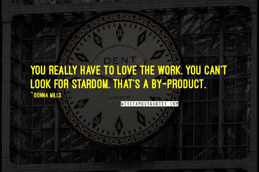 Donna Mills Quotes: You really have to love the work. You can't look for stardom. That's a by-product.