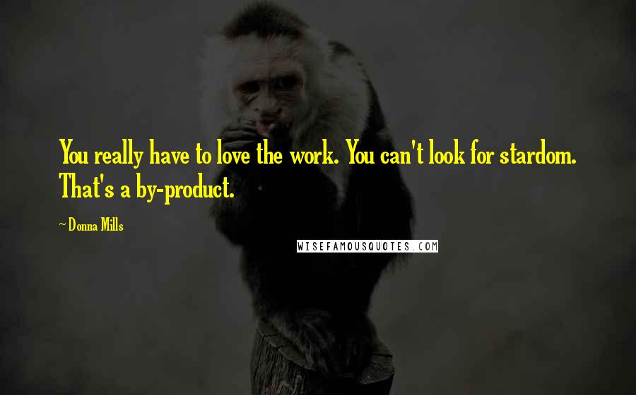 Donna Mills Quotes: You really have to love the work. You can't look for stardom. That's a by-product.