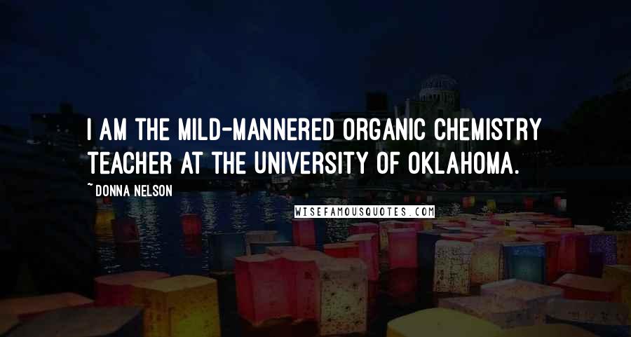 Donna Nelson Quotes: I am the mild-mannered organic chemistry teacher at the University of Oklahoma.