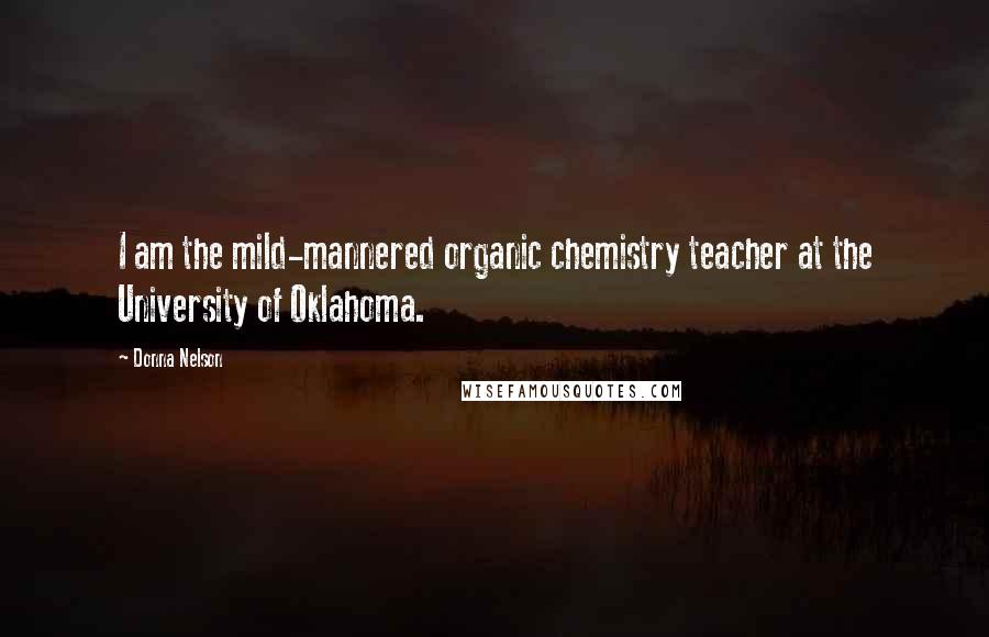 Donna Nelson Quotes: I am the mild-mannered organic chemistry teacher at the University of Oklahoma.