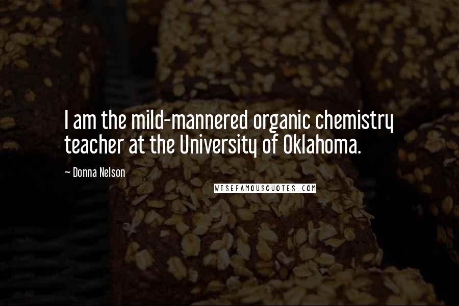 Donna Nelson Quotes: I am the mild-mannered organic chemistry teacher at the University of Oklahoma.