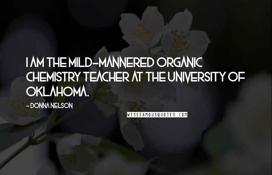 Donna Nelson Quotes: I am the mild-mannered organic chemistry teacher at the University of Oklahoma.