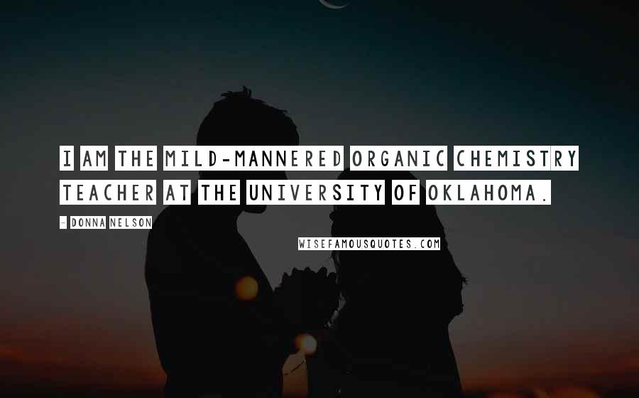 Donna Nelson Quotes: I am the mild-mannered organic chemistry teacher at the University of Oklahoma.