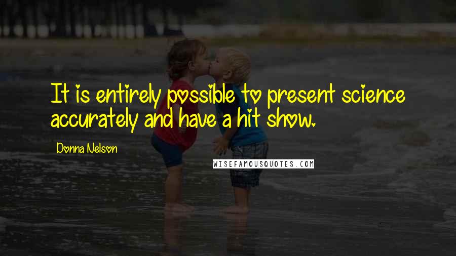 Donna Nelson Quotes: It is entirely possible to present science accurately and have a hit show.