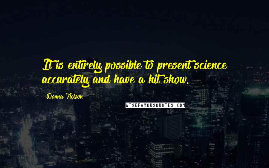 Donna Nelson Quotes: It is entirely possible to present science accurately and have a hit show.