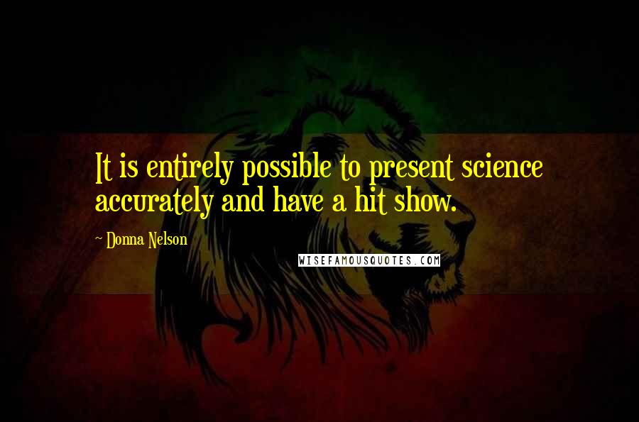 Donna Nelson Quotes: It is entirely possible to present science accurately and have a hit show.