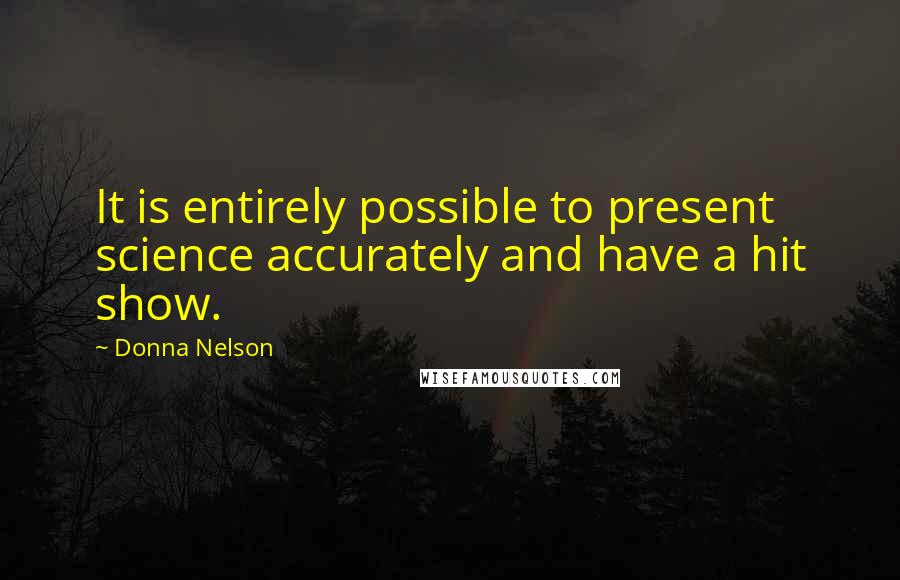 Donna Nelson Quotes: It is entirely possible to present science accurately and have a hit show.