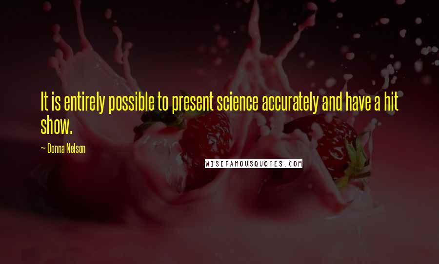 Donna Nelson Quotes: It is entirely possible to present science accurately and have a hit show.