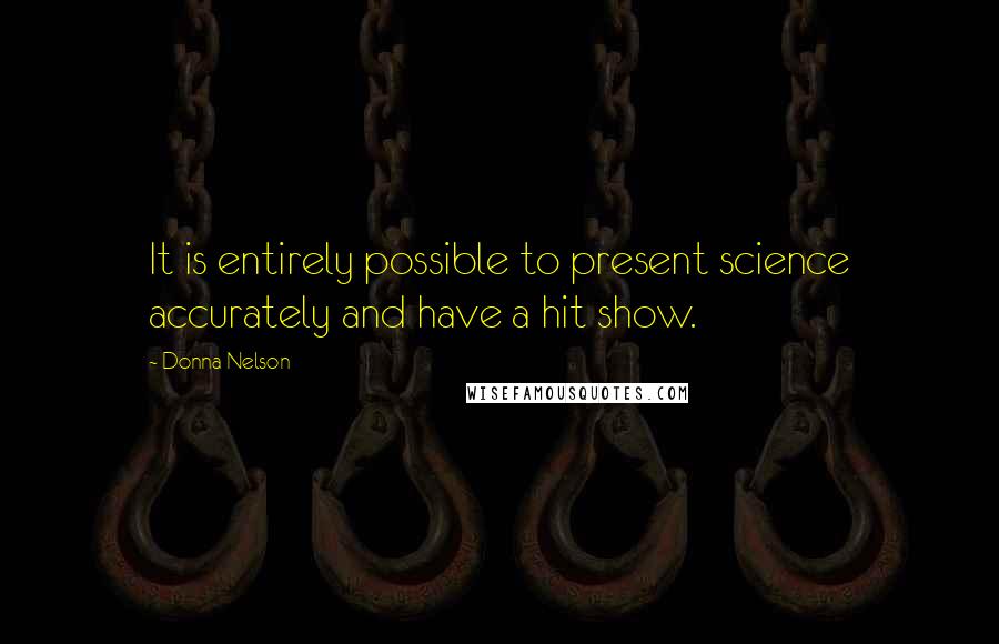 Donna Nelson Quotes: It is entirely possible to present science accurately and have a hit show.