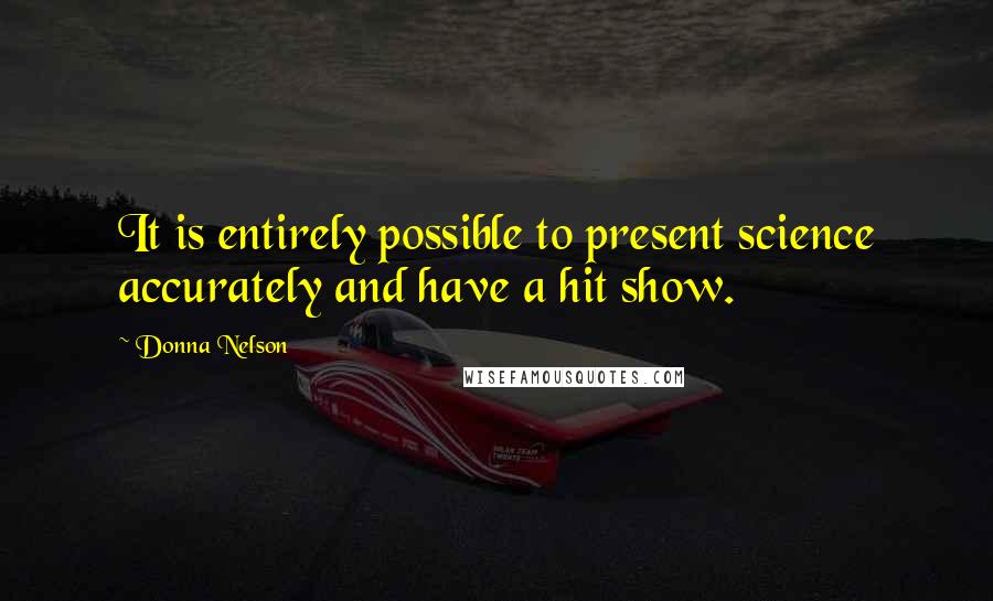 Donna Nelson Quotes: It is entirely possible to present science accurately and have a hit show.