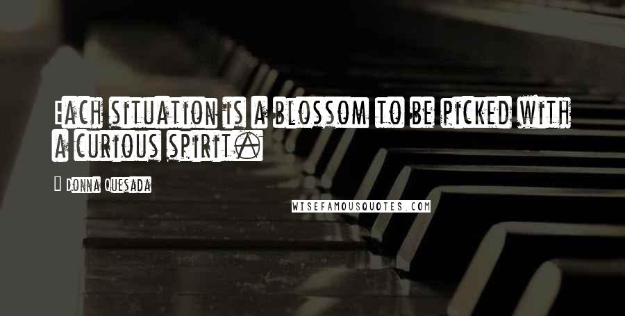 Donna Quesada Quotes: Each situation is a blossom to be picked with a curious spirit.
