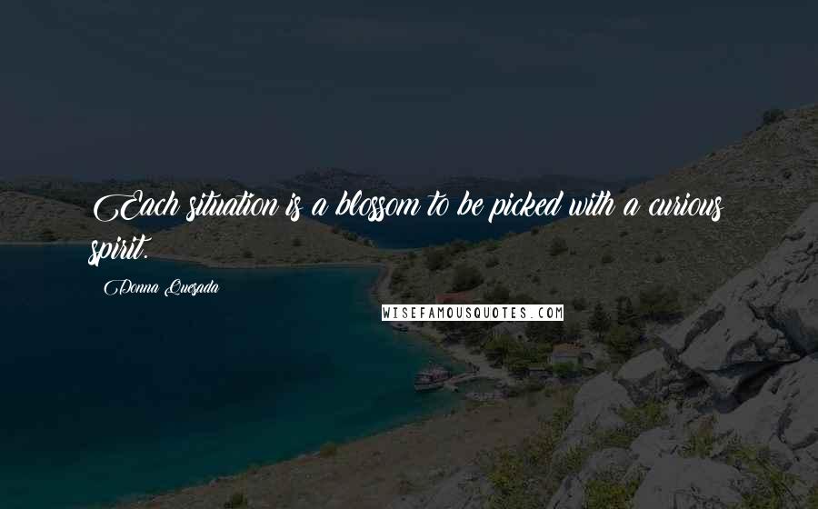 Donna Quesada Quotes: Each situation is a blossom to be picked with a curious spirit.