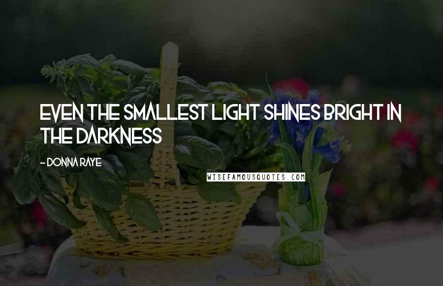 Donna Raye Quotes: Even the smallest light shines bright in the darkness