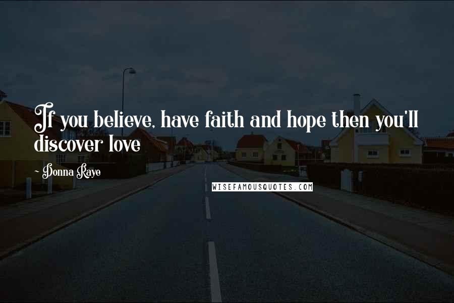 Donna Raye Quotes: If you believe, have faith and hope then you'll discover love