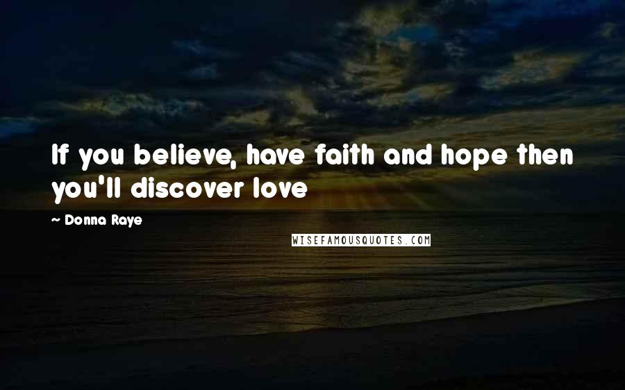 Donna Raye Quotes: If you believe, have faith and hope then you'll discover love