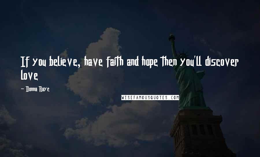 Donna Raye Quotes: If you believe, have faith and hope then you'll discover love